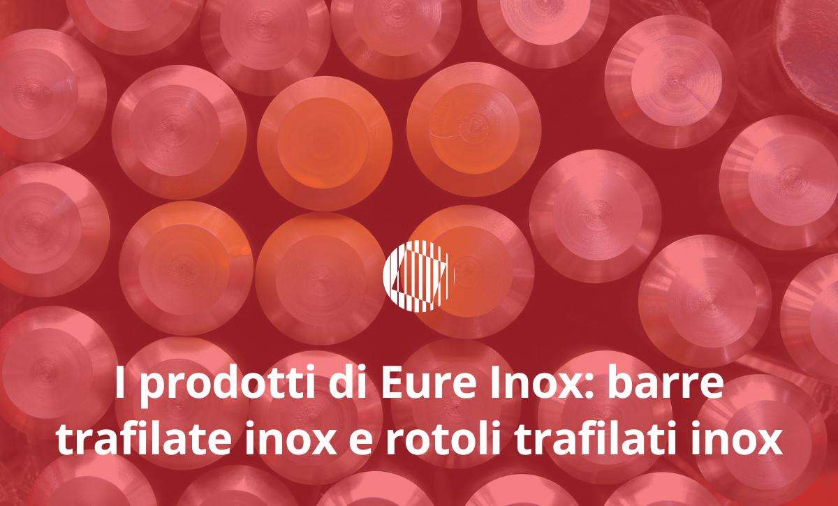 I prodotti di Eure Inox: barre trafilate inox e rotoli trafilati inox