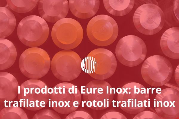 I prodotti di Eure Inox: barre trafilate inox e rotoli trafilati inox