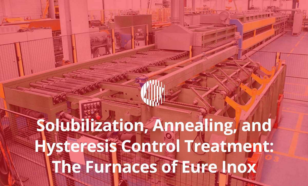 Solubilization, Annealing, and Hysteresis Control Treatment: The Furnaces of Eure Inox